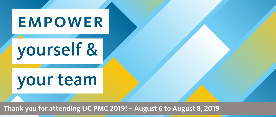 Empower yourself and your team. Thank you for attending UC PMC 2019! August 6 to 8, 2019