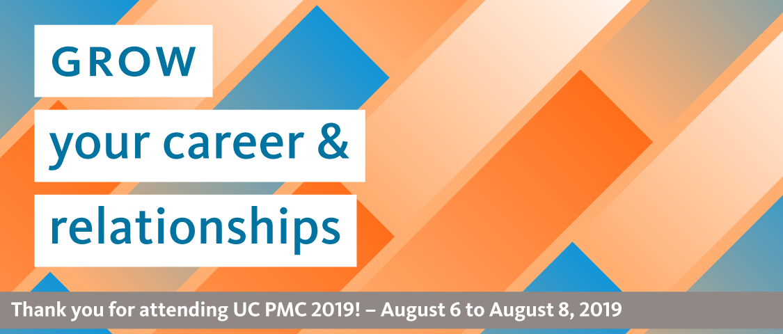 Grow your career and relationships. Thank you for attending UC PMC 2019! August 6 to 8, 2019
