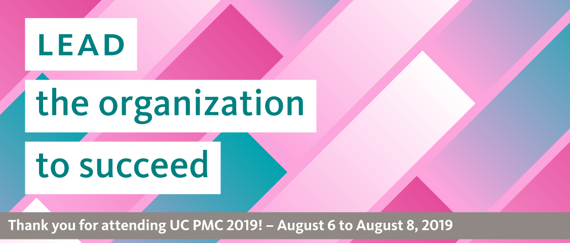 Lead the organization to succeed. Thank you for attending UC PMC 2019! August 6 to 8, 2019